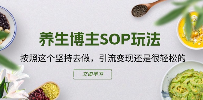 养生博主SOP玩法，按照这个坚持去做，引流变现还是很轻松的-沐颜网创资源