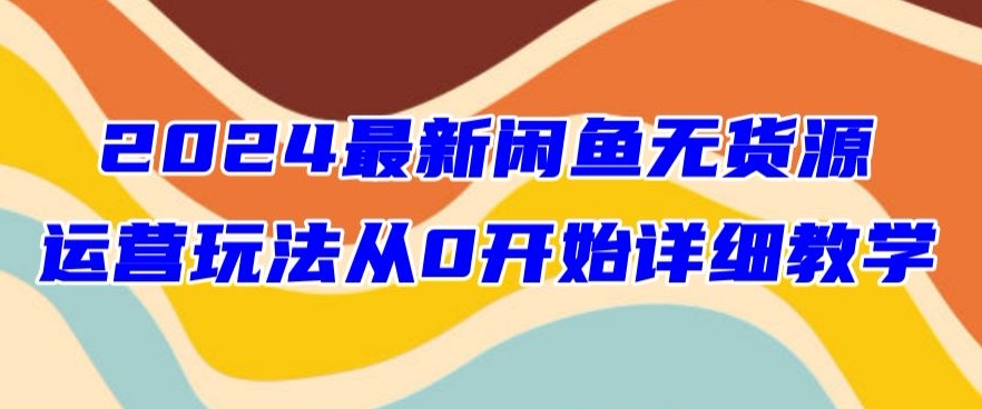 2024最新闲鱼无货源玩法从0开始详细教学-沐颜网创资源