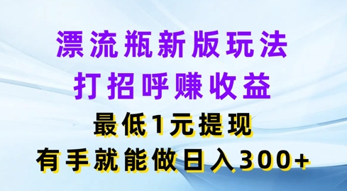 微信漂流瓶新版本游戏玩法，问好赚盈利，最少1元体现，两双手就可以做，日入3张-沐颜网创资源
