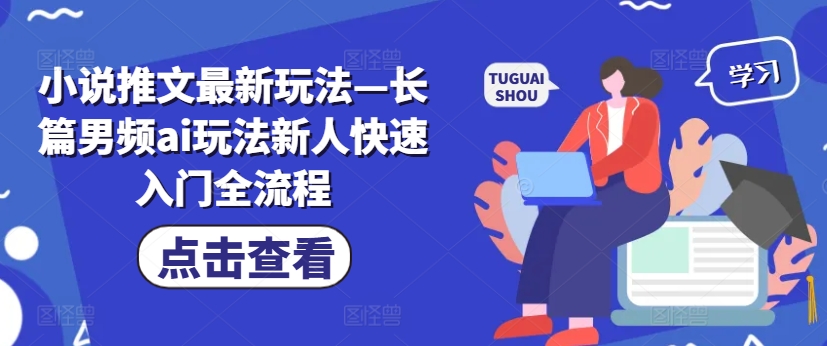 小说推文全新模式—长篇小说男频ai游戏玩法新手快速上手全过程-沐颜网创资源