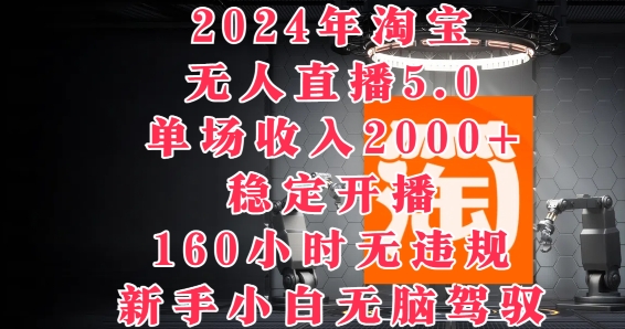 2024年淘宝无人直播5.0，单场收入2k+，稳定开播160小时无违规，新手小白无脑驾驭-沐颜网创资源