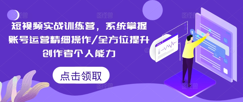 小视频实战演练夏令营，快速掌握抖音号运营细致实际操作/全面提升原创者工作能力-沐颜网创资源