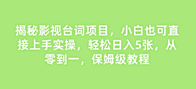 揭秘影视台词项目，小白也可直接上手实操，轻松日入5张，从零到一，保姆级教程-沐颜网创资源